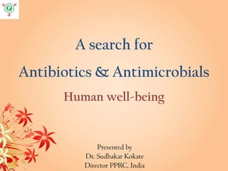 A search for
Antibiotics & Antimicrobials
Human well-being
Presented by
Dr. Sudhakar Kokate
Director PPRC, India
 