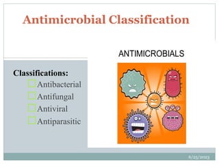 Classifications:
Antibacterial
Antifungal
Antiviral
Antiparasitic
6/25/2023
9
Antimicrobial Classification
 