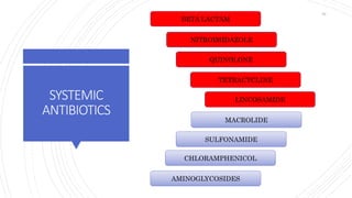 SYSTEMIC
ANTIBIOTICS
BETA LACTAM
NITROIMIDAZOLE
QUINOLONE
TETRACYCLINE
LINCOSAMIDE
SULFONAMIDE
CHLORAMPHENICOL
AMINOGLYCOSIDES
MACROLIDE
82
 