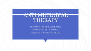 ANTI-MICROBIAL
THERAPY
PRESENTED BY- DR K. ABHILASHA
MODERATED BY- DR SHOBHA
Department of Periodontics, MRADC
1
 