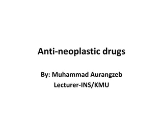 Anti-neoplastic drugs
By: Muhammad Aurangzeb
Lecturer-INS/KMU
 