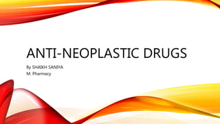 ANTI-NEOPLASTIC DRUGS
By SHAIKH SANIYA
M. Pharmacy
 