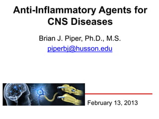Anti-Inflammatory Agents for
        CNS Diseases
     Brian J. Piper, Ph.D., M.S.
        piperbj@husson.edu




                    February 13, 2013
 