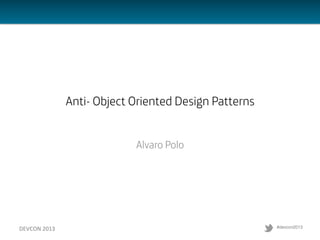 Anti- Object Oriented Design Patterns
Alvaro Polo

DEVCON	
  2013	
  

 