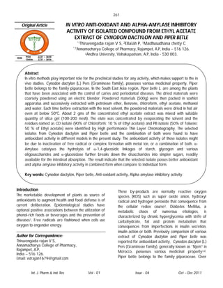 261

   Original Article                   IN VITRO ANTI-OXIDANT AND ALPHA-AMYLASE INHIBITORY
                                       ACTIVITY OF ISOLATED COMPOUND FROM ETHYL ACETATE
                                          EXTRACT OF CYNODON DACTYLON AND PIPER BETLE
                                          *1Thiruvengada   rajan V S, 2Ellaiah P, 1Madhusudhana chetty C
                                        *,1Annamacharya  College of Pharmacy, Rajampet, A.P, India – 516 126.
                                              2Andhra   University, Vishakapatnam, A.P, India - 530 003.
       Print    2231 – 3648
ISSN
       Online   2231 – 3656




       Abstract
       In vitro methods play important role for the preclinical studies for any activity, which makes support to the in
       vivo studies. Cynodon dactylon (L.) Pers (Gramineae family), possesses various medicinal property, Piper
       betle belongs to the family piparaceae. In the South East Asia region, Piper betle L. are among the plants
       that have been associated with the control of caries and periodontal diseases. The dried materials were
       coarsely powdered using an electric blender. Powdered materials (500g) were then packed in soxhlet
       apparatus and successively extracted with petroleum ether, Benzene, chloroform, ethyl acetate, methanol
       and water. Each time before extraction with the next solvent, the powdered materials were dried in hot air
       oven at below 50ºC. About 2 gms of the concentrated ethyl acetate extract was mixed with suitable
       quantity of silica gel (100-200 mesh). The elute was concentrated by evaporating the solvent and the
       residues named as CD isolate (90% of Chloroform: 10 % of Ethyl acetate) and PB isolate (50% of Toluene:
       50 % of Ethyl acetate) were identified by High performance Thin Layer Chromatography. The selected
       isolates from Cynodon dactylon and Piper betle and the combination of both were found to have
       antioxidant activity in different models in the present study. The antioxidant activity of these isolates might
       be due to inactivation of free radical or complex formation with metal ion, or a combination of both. α-
       Amylase catalyses the hydrolysis of α-1,4-glucosidic linkages of starch, glycogen and various
       oligosaccharides and α-glucosidase further breaks down the disaccharides into simpler sugars, readily
       available for the intestinal absorption. The result indicate that the selected isolate posses better antioxidant
       and alpha amylase inhibitory activity in combined form when compare to individual form.

       Key words: Cynodon dactylon, Piper betle, Anti-oxidant activity, Alpha amylase inhibitory activity.


Introduction                                                       These by-products are normally reactive oxygen
The marketable development of plants as source of                  species (ROS) such as super oxide anion, hydroxyl
antioxidants to augment health and food defense is of              radical and hydrogen peroxide that consequence from
current deliberation. Epidemiological studies have                 the cellular redox course2. Diabetes Mellitus, a
optional positive associations between the utilization of          metabolic chaos of numerous etiologies, is
phenol-rich foods or beverages and the prevention of               characterized by chronic hyperglycemia with strife of
diseases1. Free radicals are fashioned when cells use              carbohydrate, fat and protein metabolism that
oxygen to engender energy.                                         consequences from imperfections in insulin secretion,
                                                                   insulin action or both. Previously comparison of various
Author for Correspondence:                                         extract of Cynodon dactylon and Piper betle was
Thiruvengada rajan V S,                                            reported for antioxidant activity. Cynodon dactylon (L.)
Annamacharya College of Pharmacy,                                  Pers (Gramineae family), generally known as “Njem” in
Rajampet, A.P,                                                     Morocco, possesses various medicinal property3,4.
India – 516 126.
Email: vstrajan1679@gmail.com                                      Piper betle belongs to the family piparaceae. Over



           Int. J. Pharm & Ind. Res             Vol - 01                      Issue - 04                  Oct – Dec 2011
 