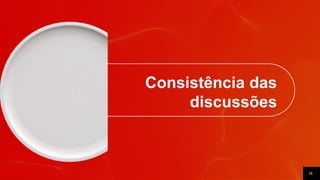 16
Consistência das
discussões
 
