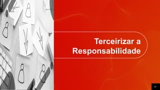 22
Terceirizar a
Responsabilidade
 