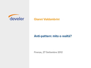 Gianni Valdambrini




Anti-pattern: mito o realtà?




Firenze, 27 Settembre 2012
 