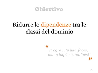 Obiettivo
25
Ridurre le dipendenze tra le
classi del dominio
Program to interfaces,
not to implementations!“
 