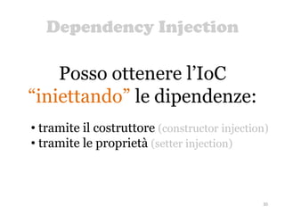 Dependency Injection
30
Posso ottenere l’IoC
“iniettando” le dipendenze:
• tramite il costruttore (constructor injection)
• tramite le proprietà (setter injection)
 