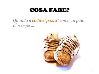 COSA FARE?
Quando il codice “puzza” come un paio
di scarpe …
4
 