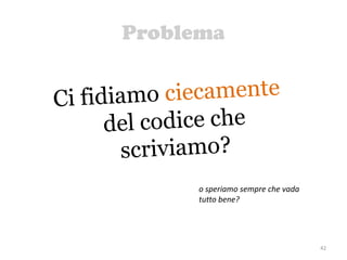 Problema
42
o speriamo sempre che vada
tutto bene?
 