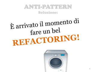 ANTI-PATTERN
Soluzione:
6
 