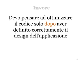 Invece
63
Devo pensare ad ottimizzare
il codice solo dopo aver
definito correttamente il
design dell’applicazione
 
