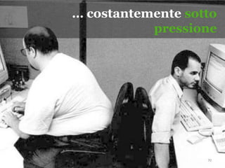 70
… costantemente sotto
pressione
 