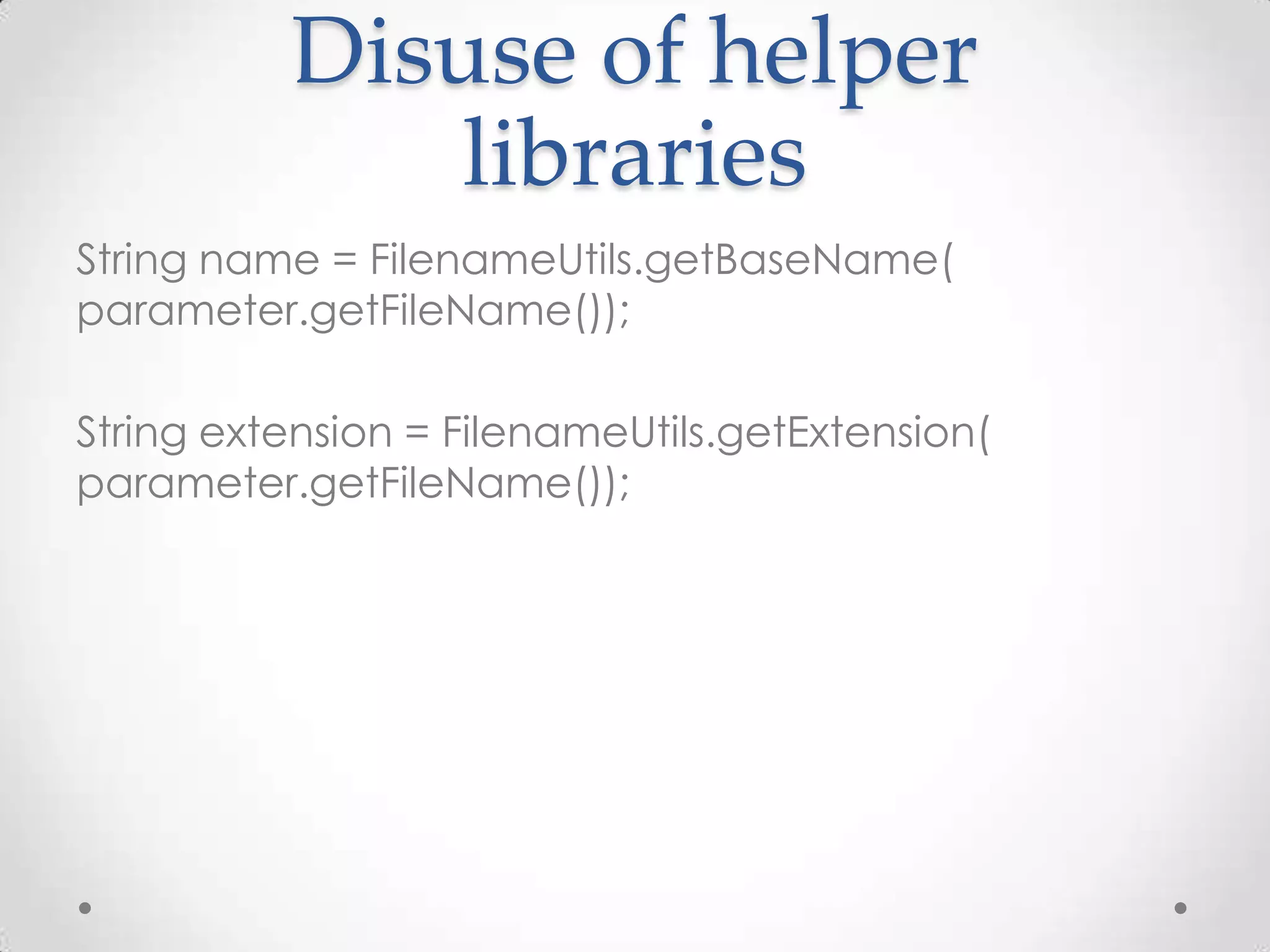 Disuse of helper
             libraries
String name = FilenameUtils.getBaseName(
parameter.getFileName());

String extension = FilenameUtils.getExtension(
parameter.getFileName());
 