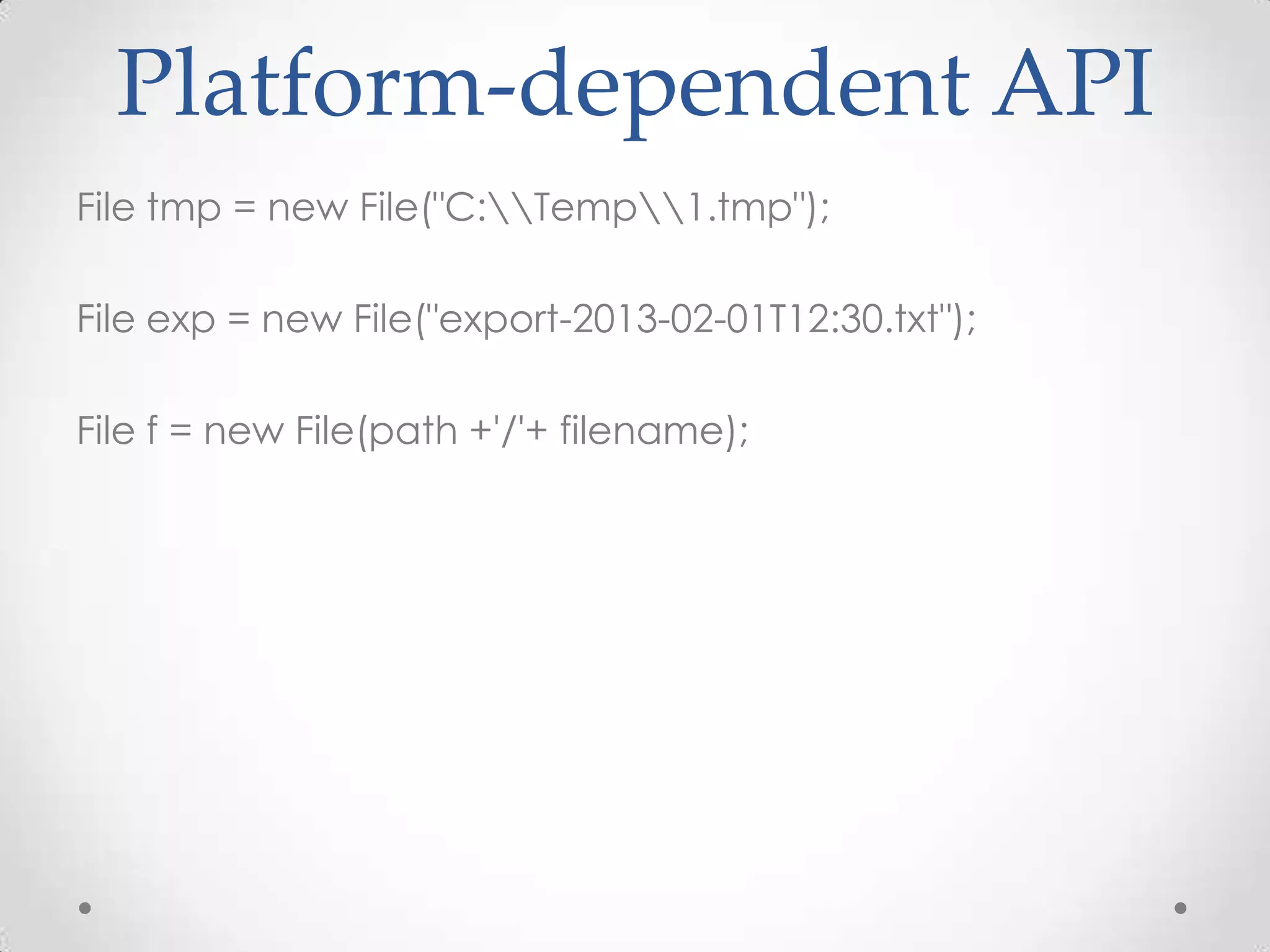 Platform-dependent API
File tmp = new File("C:Temp1.tmp");

File exp = new File("export-2013-02-01T12:30.txt");

File f = new File(path +'/'+ filename);
 