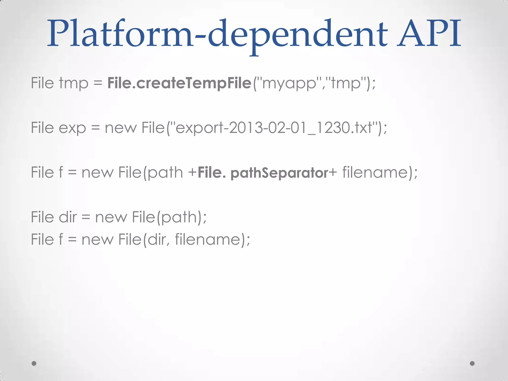 Platform-dependent API
File tmp = File.createTempFile("myapp","tmp");

File exp = new File("export-2013-02-01_1230.txt");

File f = new File(path +File. pathSeparator+ filename);

File dir = new File(path);
File f = new File(dir, filename);
 