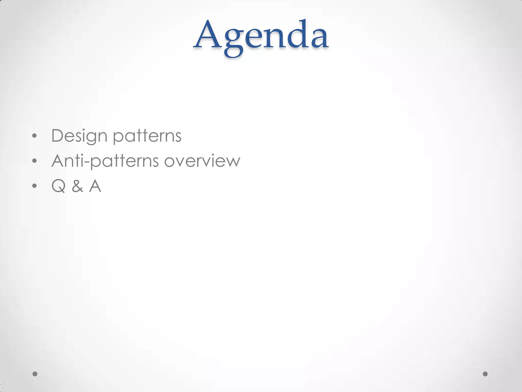 Agenda

• Design patterns
• Anti-patterns overview
• Q&A
 