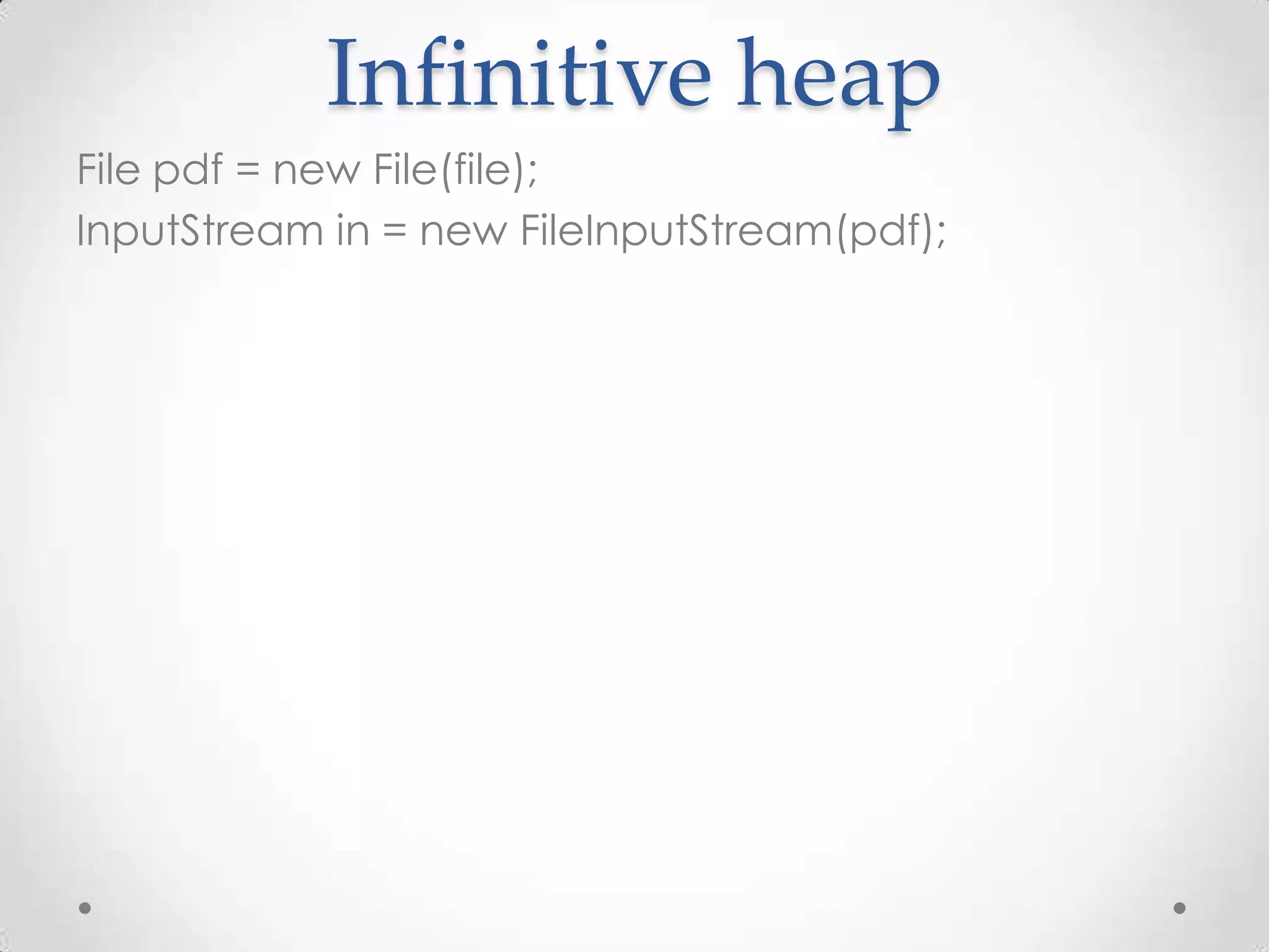 Infinitive heap
File pdf = new File(file);
InputStream in = new FileInputStream(pdf);
 