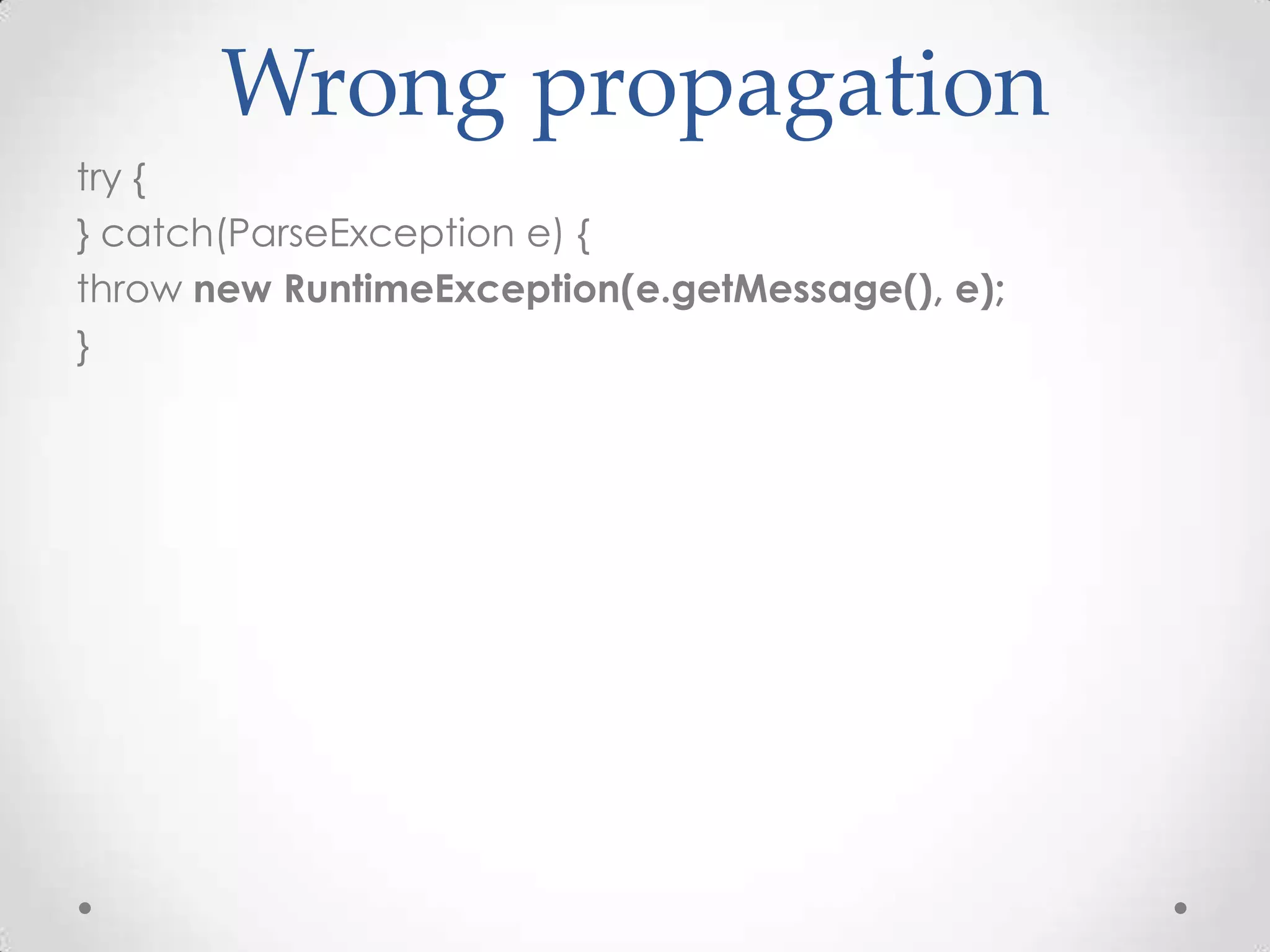Wrong propagation
try {
} catch(ParseException e) {
throw new RuntimeException(e.getMessage(), e);
}
 