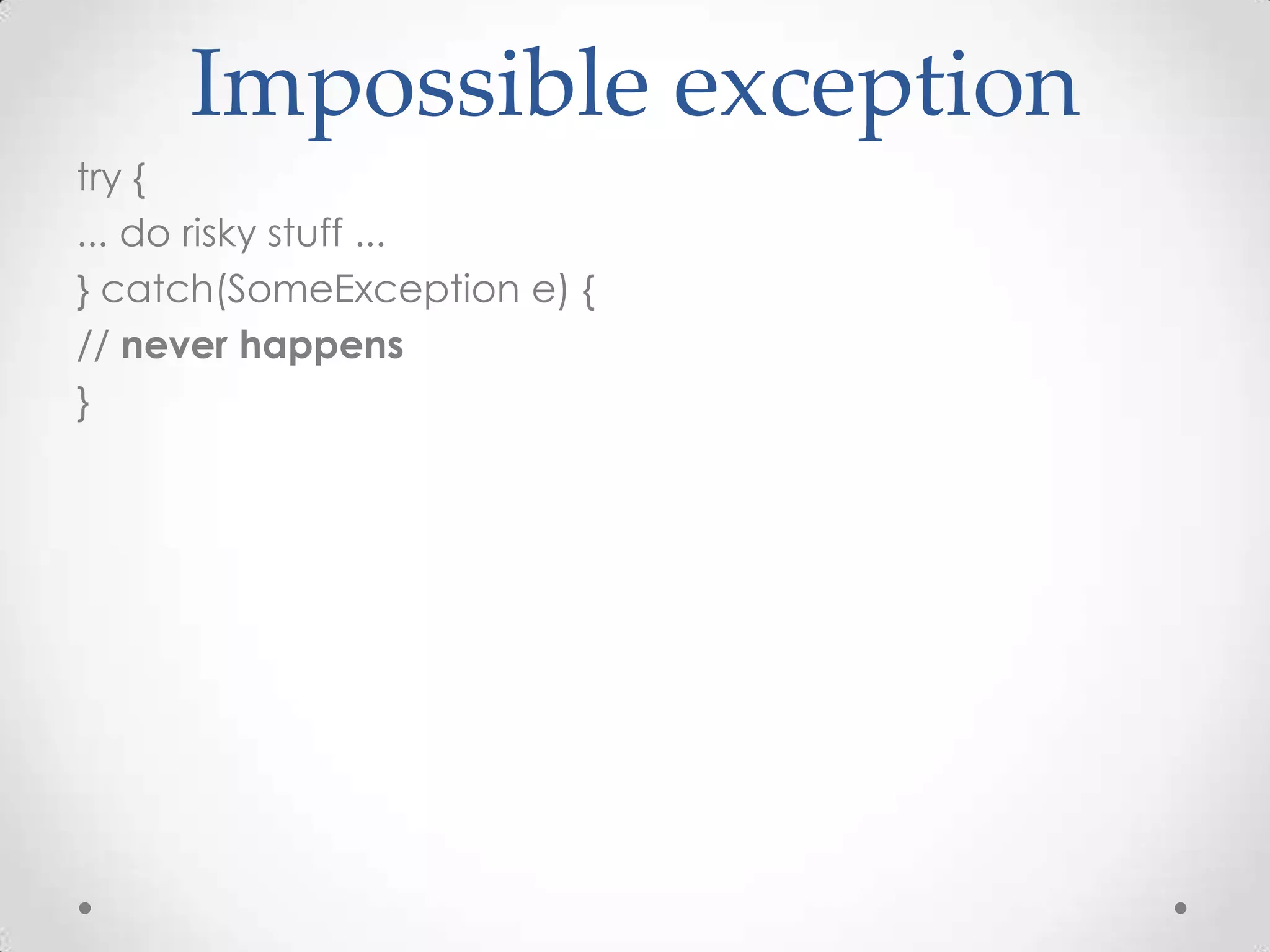 Impossible exception
try {
... do risky stuff ...
} catch(SomeException e) {
// never happens
}
 