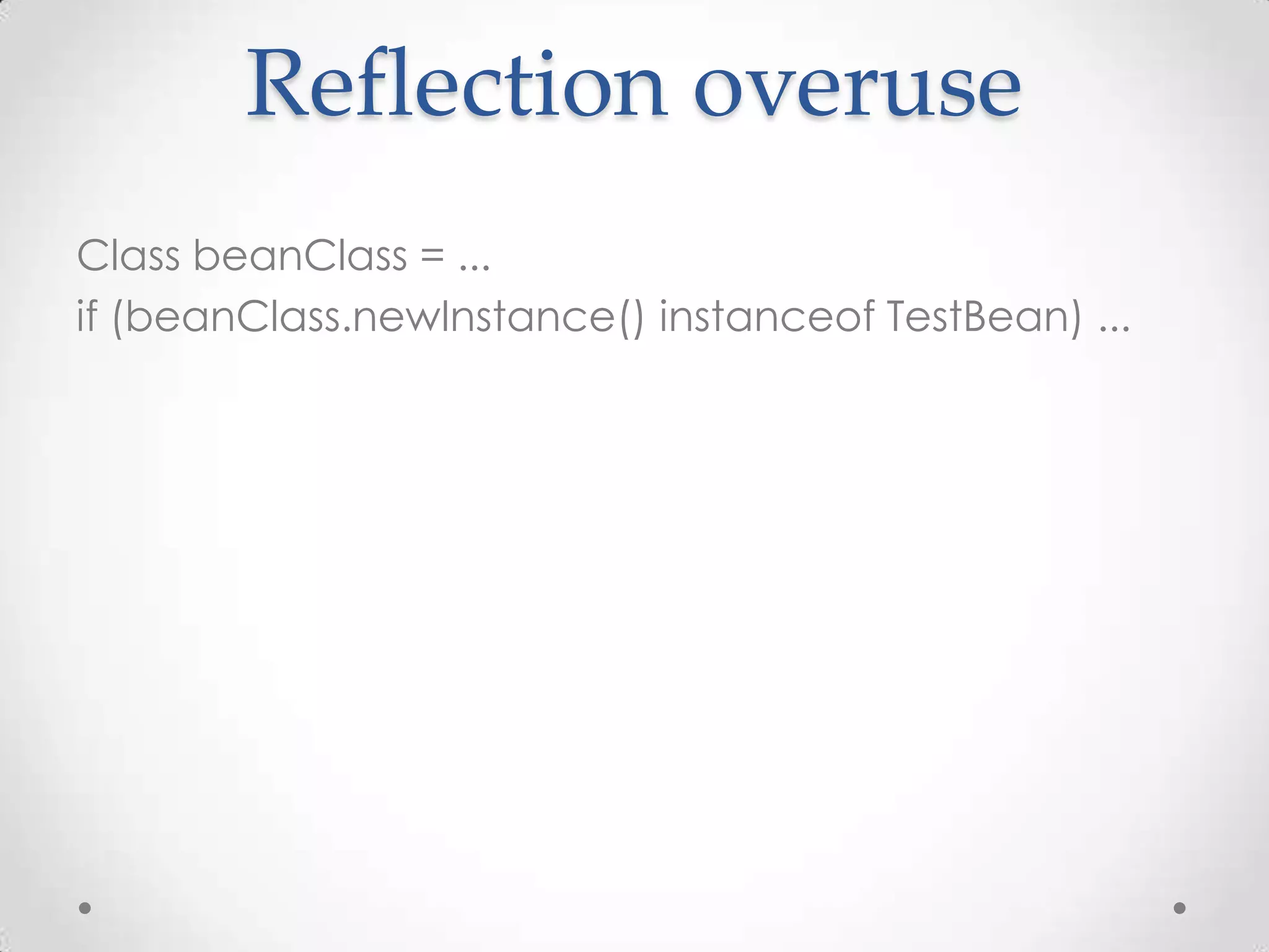 Reflection overuse
Class beanClass = ...
if (beanClass.newInstance() instanceof TestBean) ...
 