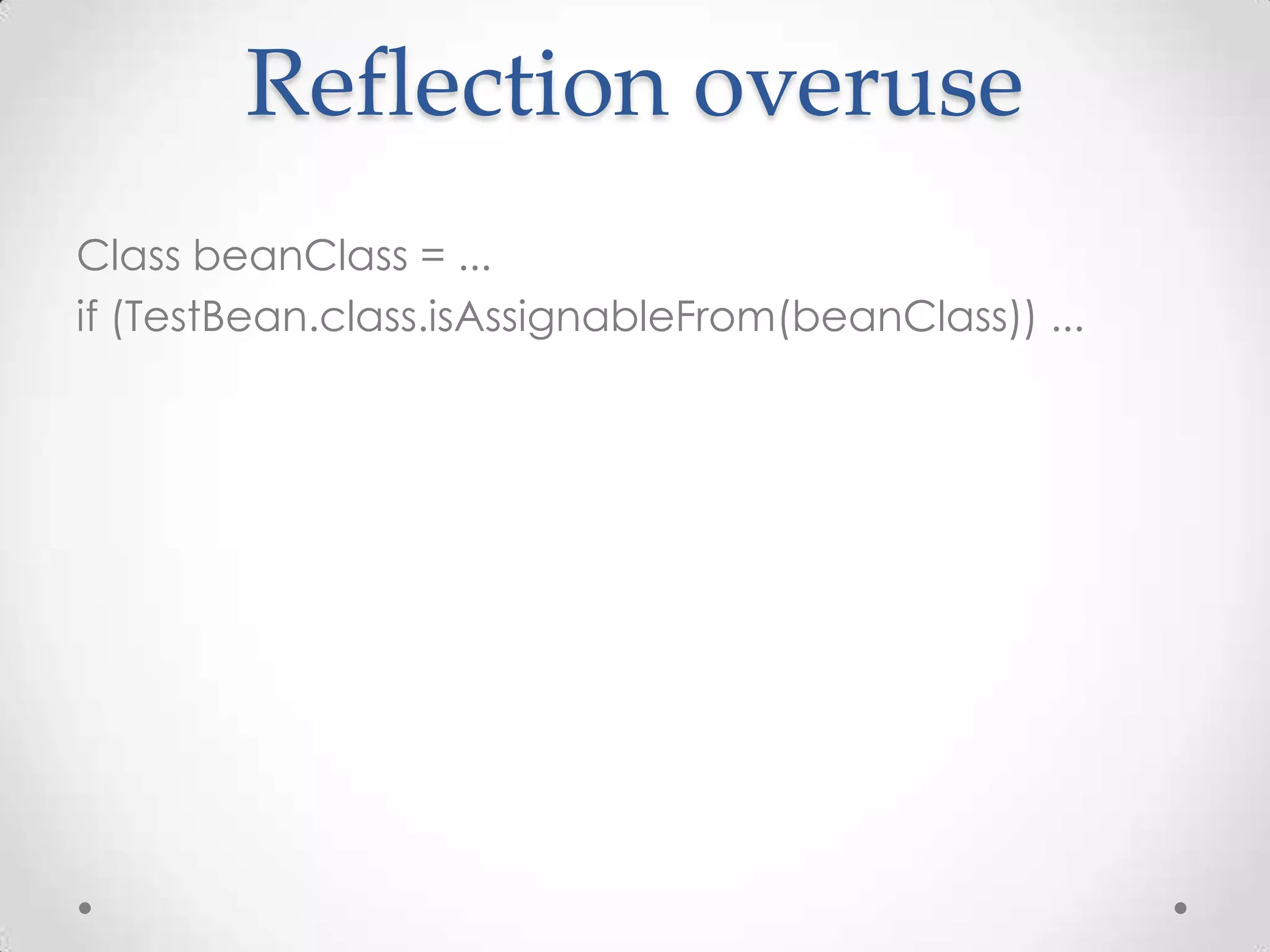 Reflection overuse
Class beanClass = ...
if (TestBean.class.isAssignableFrom(beanClass)) ...
 