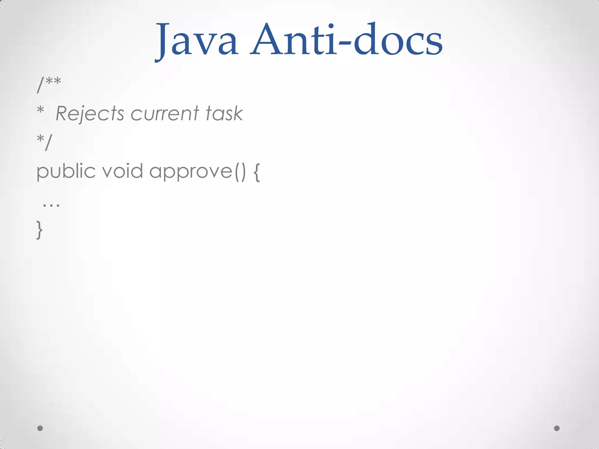 Java Anti-docs
/**
* Rejects current task
*/
public void approve() {
 …
}
 