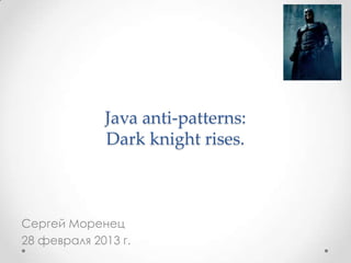 Java anti-patterns:
             Dark knight rises.



Сергей Моренец
28 февраля 2013 г.
 