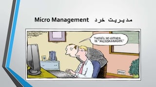 ‫رد‬ ُ
‫خ‬ ‫مدیریت‬
Micro Management
 