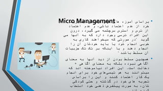 Micro Management •
‫مدیریت‬ ،‫هیجانی‬ ‫هوش‬ ‫های‬ ‫آموزه‬ ‫براساس‬
‫اعتماد‬ ‫عدم‬ ‫و‬ ،‫ناشی‬ ‫اعتماد‬ ‫عدم‬ ‫از‬ ‫رد‬ ُ
‫خ‬
‫درون‬ ،‫گیرد‬ ‫می‬ ‫سرچشمه‬ ‫استرس‬ ‫و‬ ‫ترس‬ ‫از‬
‫می‬ ‫آنها‬ ‫به‬ ‫که‬ ‫دارد‬ ‫وجود‬ ‫ترسی‬ ‫افراد‬ ‫این‬
‫گوید‬
"
‫به‬ ‫کاری‬ ‫میخواهند‬ ‫که‬ ‫صورتی‬ ‫در‬
‫را‬ ‫آن‬ ‫خودشان‬ ‫باید‬ ‫یا‬ ‫شود‬ ‫انجام‬ ‫خوبی‬
‫جزییات‬ ‫تک‬ ‫تک‬ ‫بر‬ ‫اینکه‬ ‫یا‬ ‫و‬ ‫دهند‬ ‫انجام‬
‫باشند‬ ‫مسلط‬ ‫آن‬
"
•
‫معنای‬ ‫به‬ ‫آنها‬ ‫دید‬ ‫از‬ ‫بودن‬ ‫مسلط‬ ‫همچنین‬
‫آگاهی‬ ‫معنای‬ ‫به‬ ‫بلکه‬ ‫نبوده‬ ‫آگاهی‬
+
‫است‬ ‫دخالت‬
.
‫که‬ ‫اند‬ ‫نیاموخته‬ ‫افراد‬ ‫این‬
‫انجام‬ ‫برای‬ ‫خود‬ ‫های‬‫تیمی‬ ‫هم‬ ‫به‬ ‫میتوانند‬
‫براساس‬ ‫را‬ ‫این‬ ‫و‬ ‫کنند‬ ‫اعتماد‬ ‫کار‬ ‫یک‬
‫کودکی‬ ‫حتی‬ ‫و‬ ‫گذشته‬ ‫در‬ ‫خود‬ ‫های‬ ‫تجربه‬
‫انتخاب‬ ‫خود‬ ‫ذهنی‬ ‫پیشفرض‬ ‫صورت‬ ‫به‬ ،‫شان‬
 