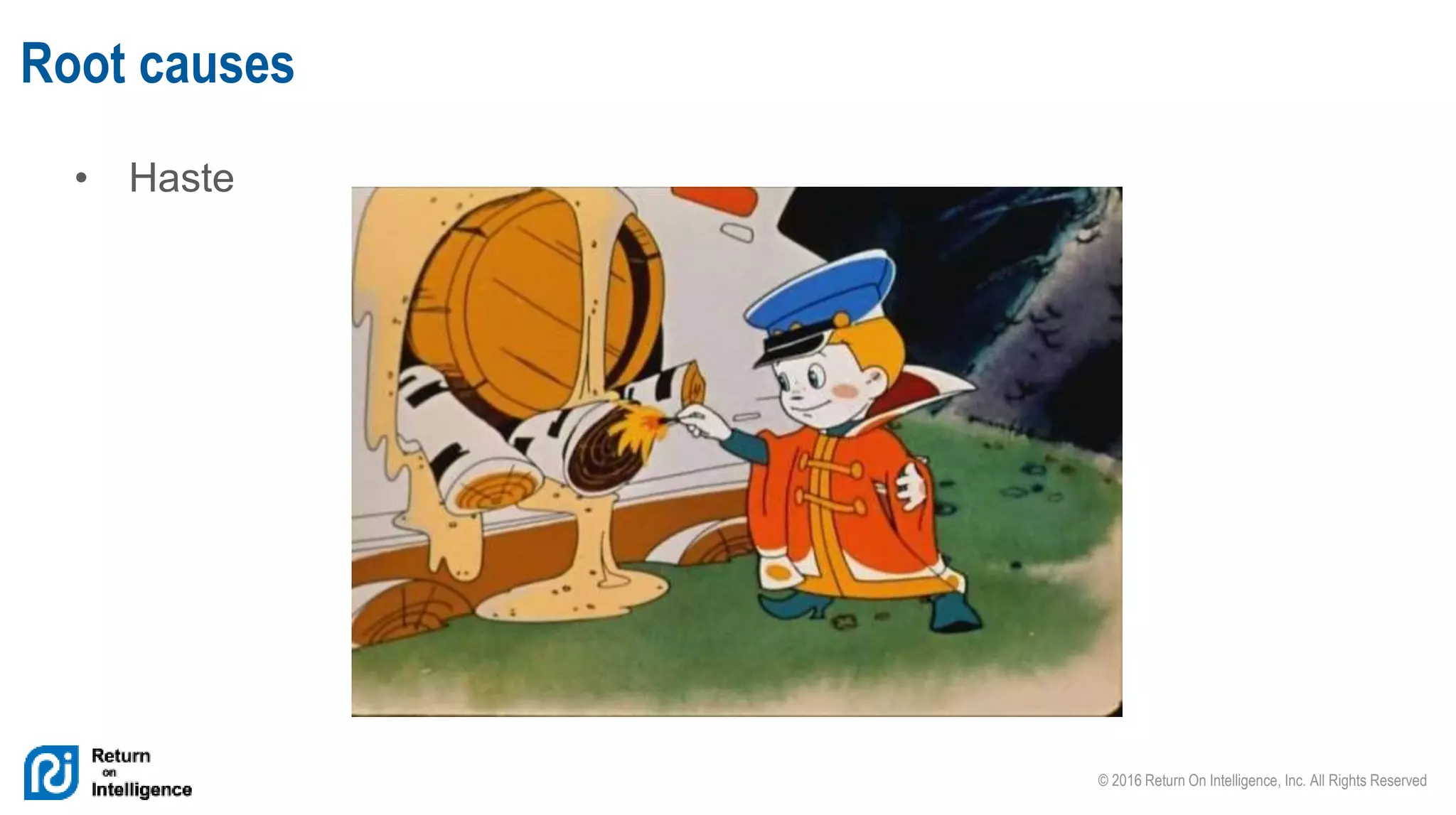 © 2016 Return On Intelligence, Inc. All Rights Reserved
• Haste
Root causes
 