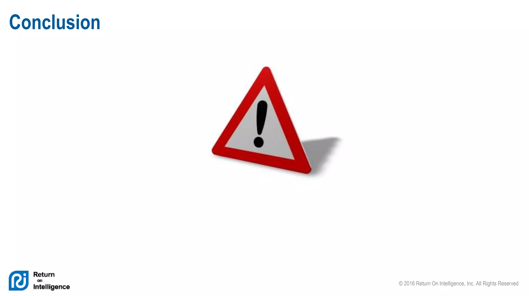 © 2016 Return On Intelligence, Inc. All Rights Reserved
One problem…
Conclusion
 