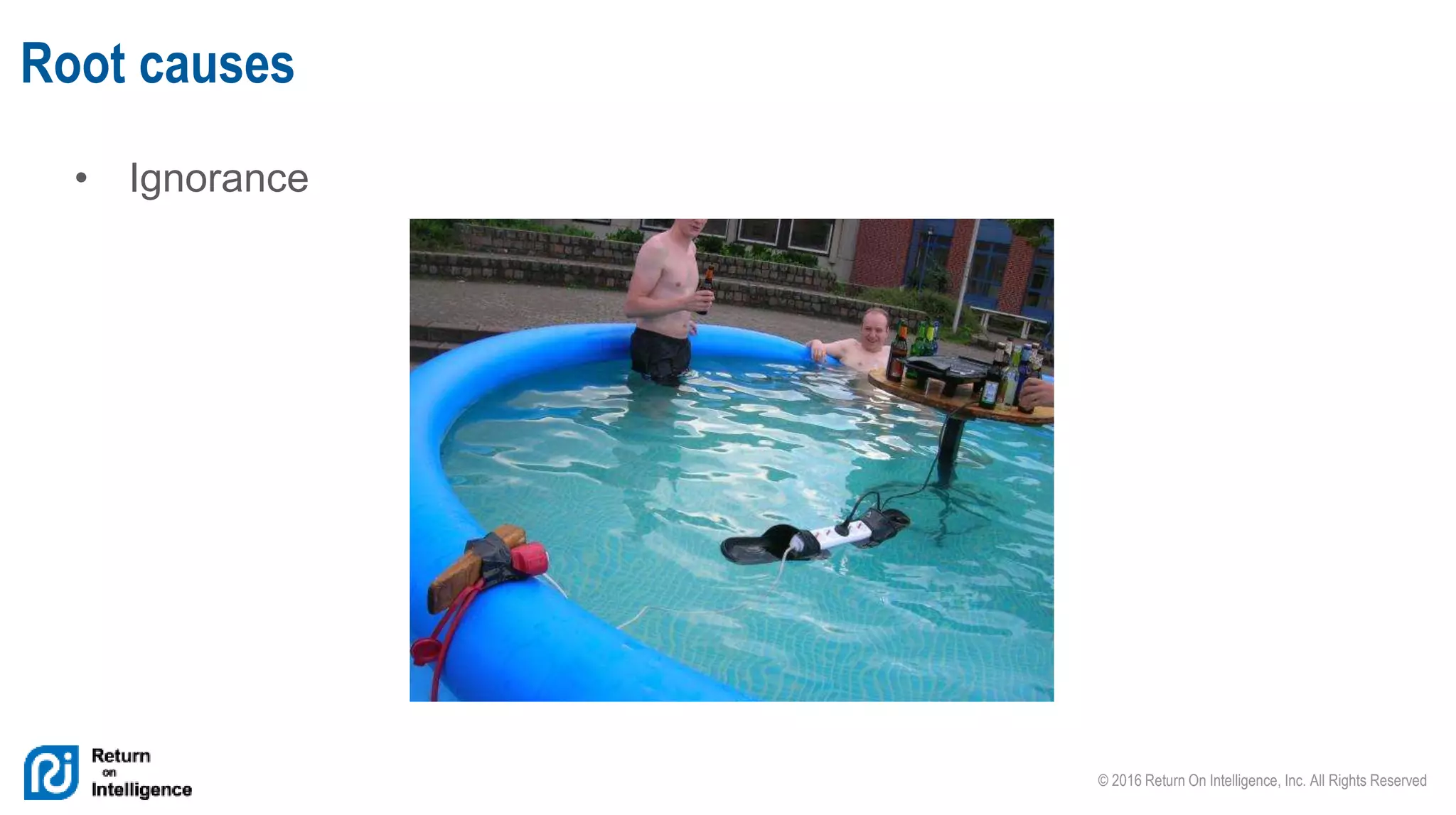 © 2016 Return On Intelligence, Inc. All Rights Reserved
• Ignorance
Root causes
 