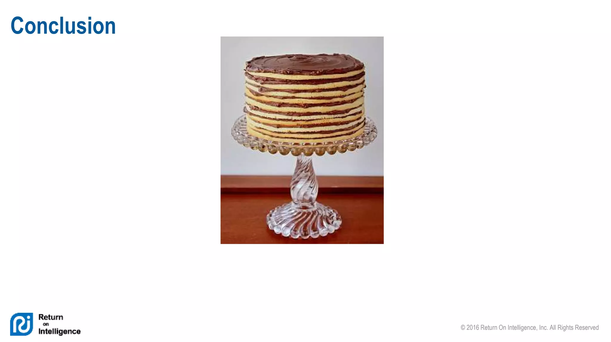 © 2016 Return On Intelligence, Inc. All Rights Reserved
Different layers…
Conclusion
 