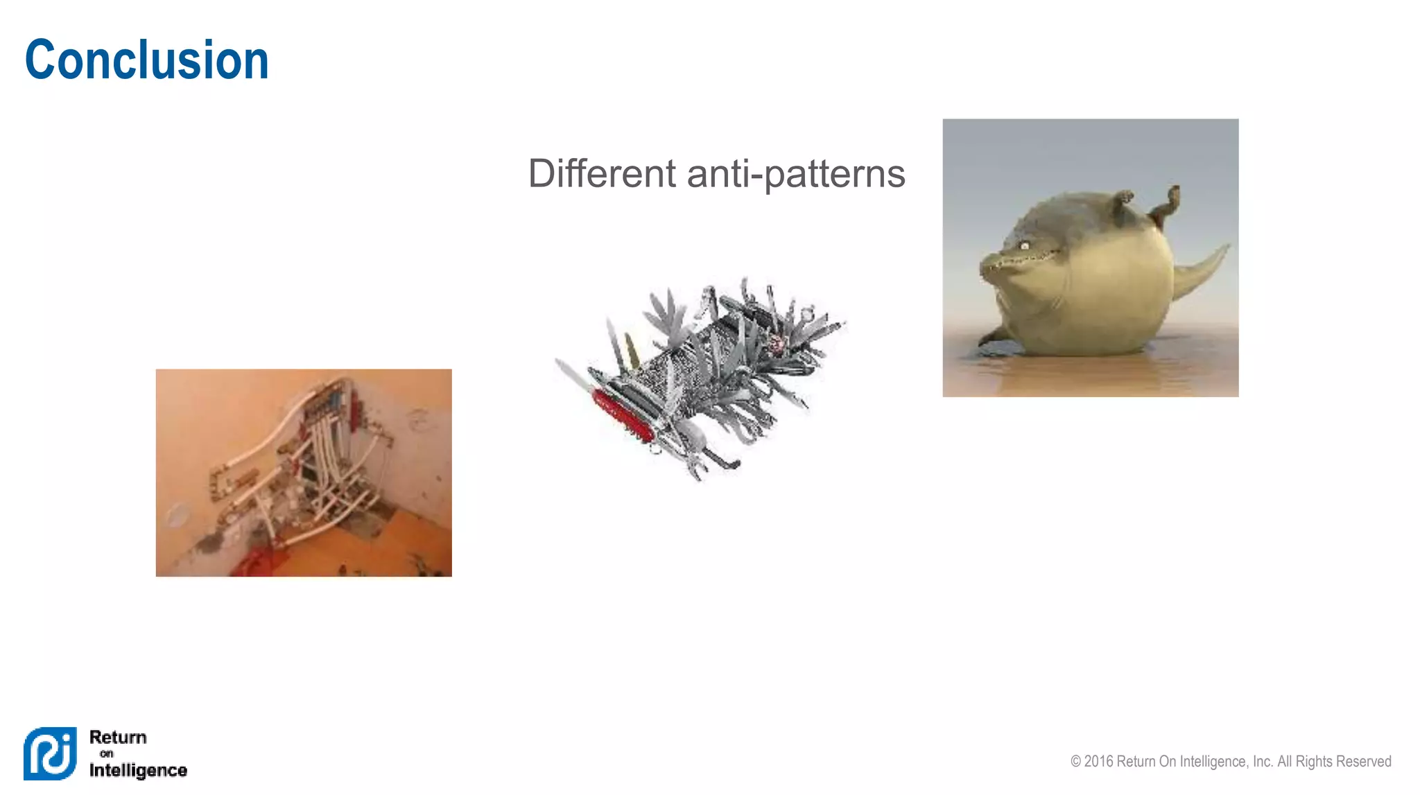 © 2016 Return On Intelligence, Inc. All Rights Reserved
Different anti-patterns
Conclusion
 