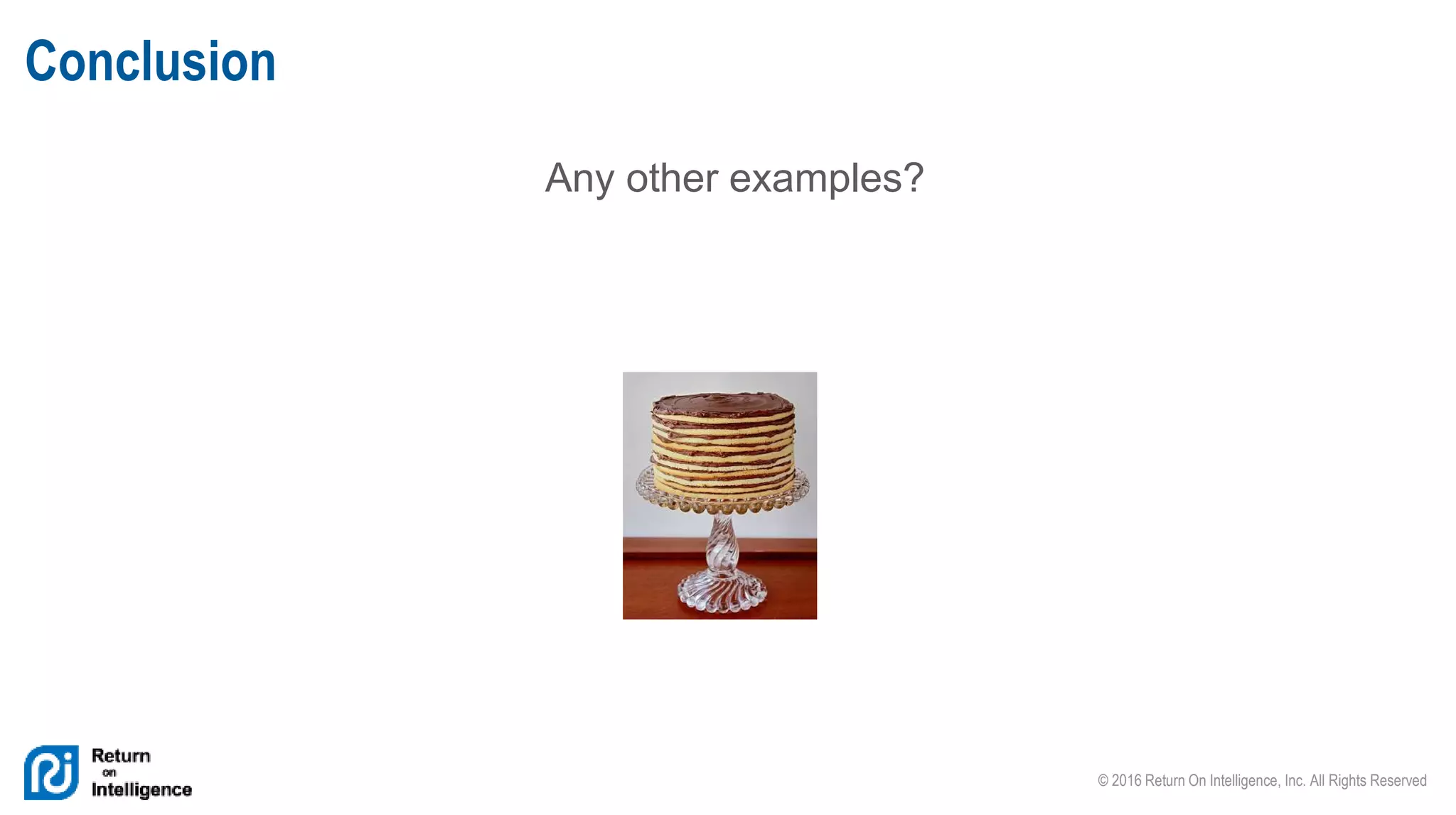 © 2016 Return On Intelligence, Inc. All Rights Reserved
Any other examples?
Conclusion
 