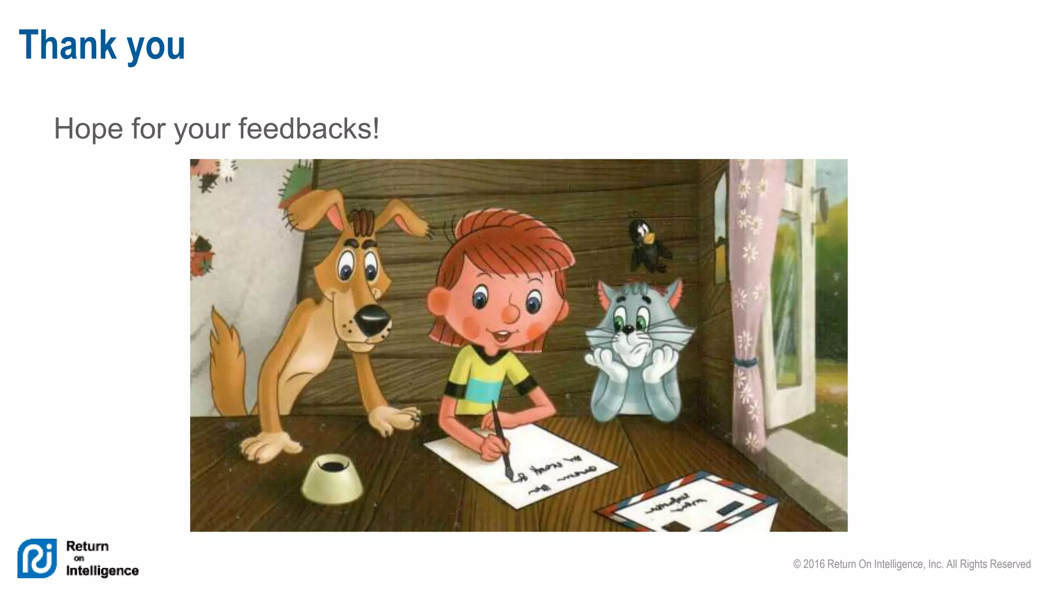 © 2016 Return On Intelligence, Inc. All Rights Reserved
Hope for your feedbacks!
Thank you
 