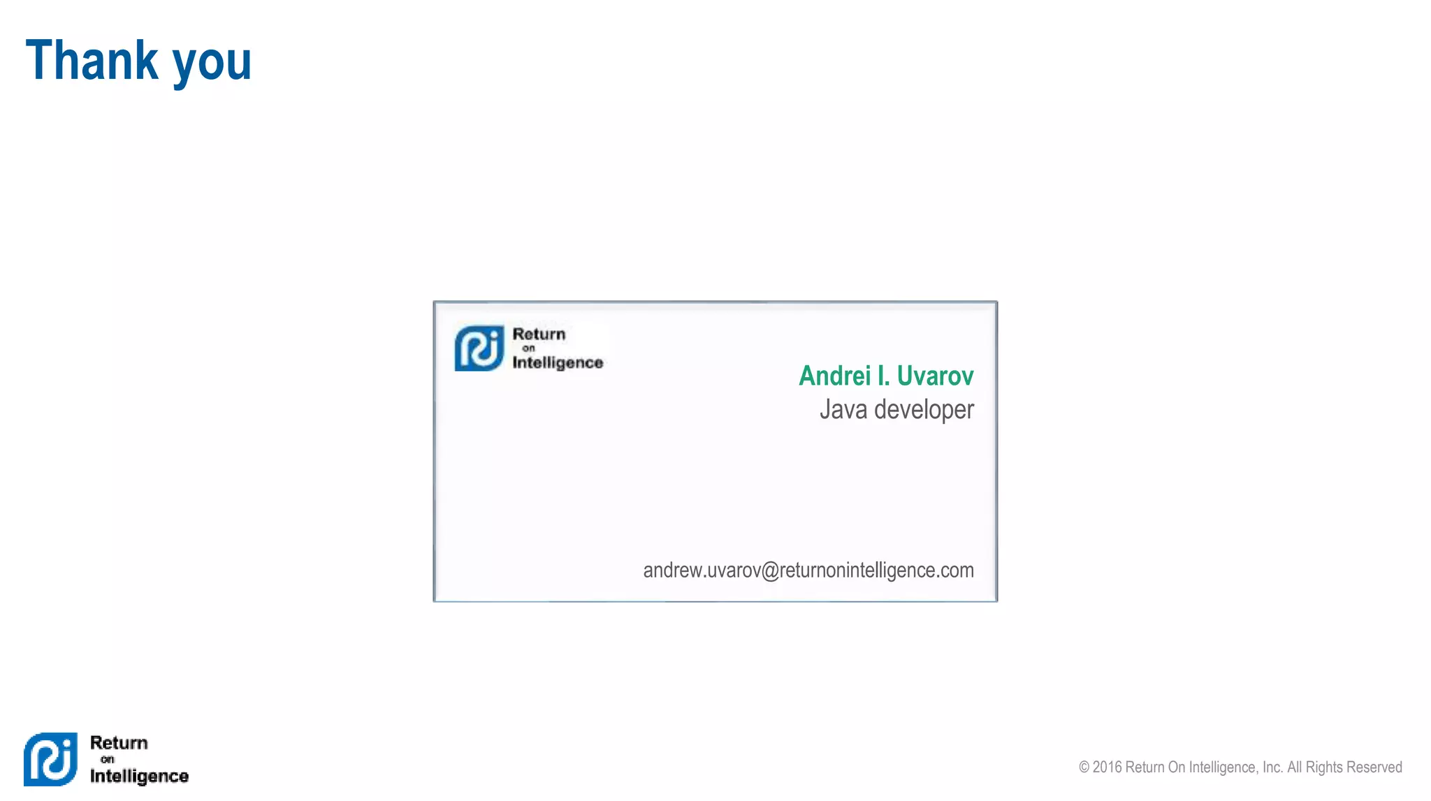 © 2016 Return On Intelligence, Inc. All Rights Reserved
Thank you
Andrei I. Uvarov
Java developer
andrew.uvarov@returnonintelligence.com
 