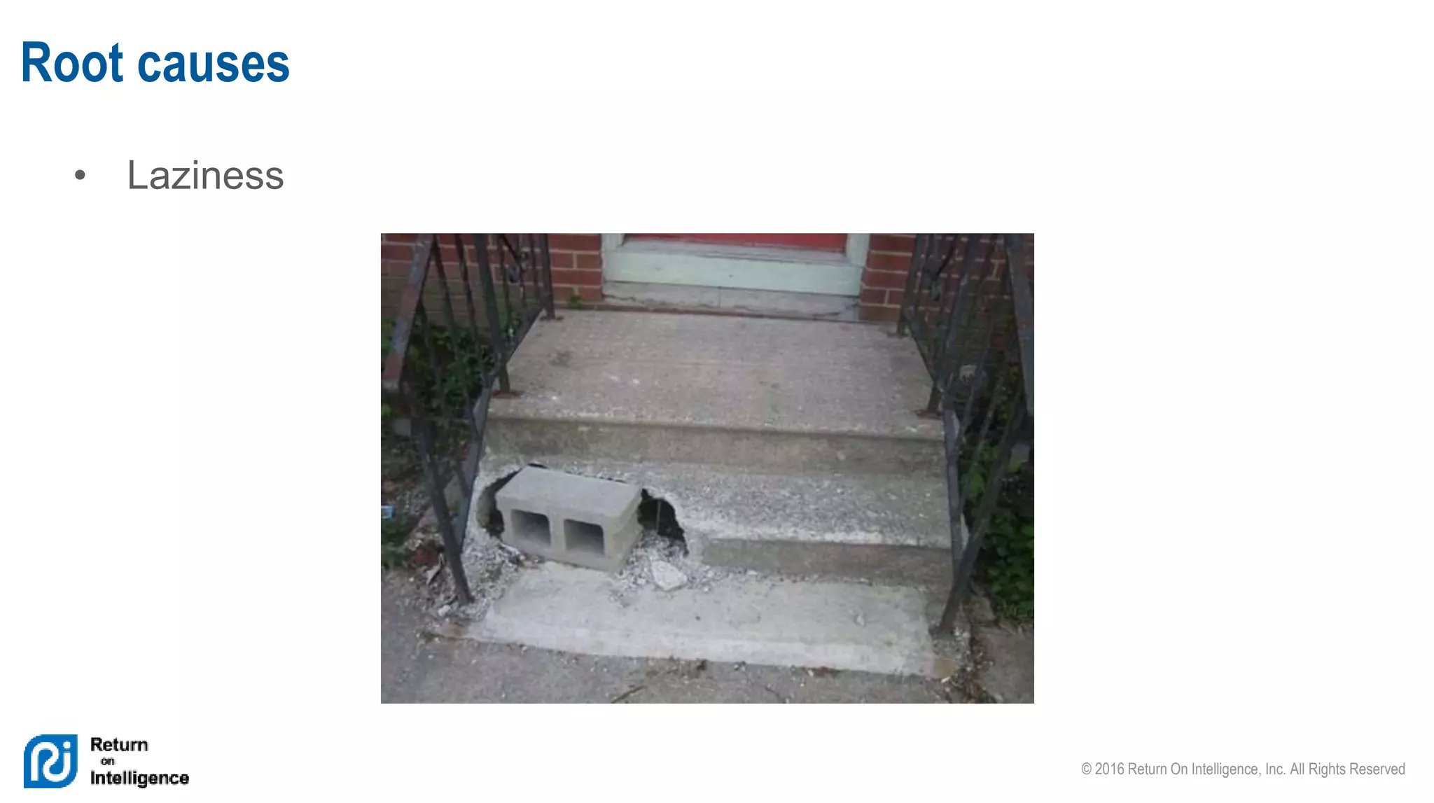 © 2016 Return On Intelligence, Inc. All Rights Reserved
• Laziness
Root causes
 