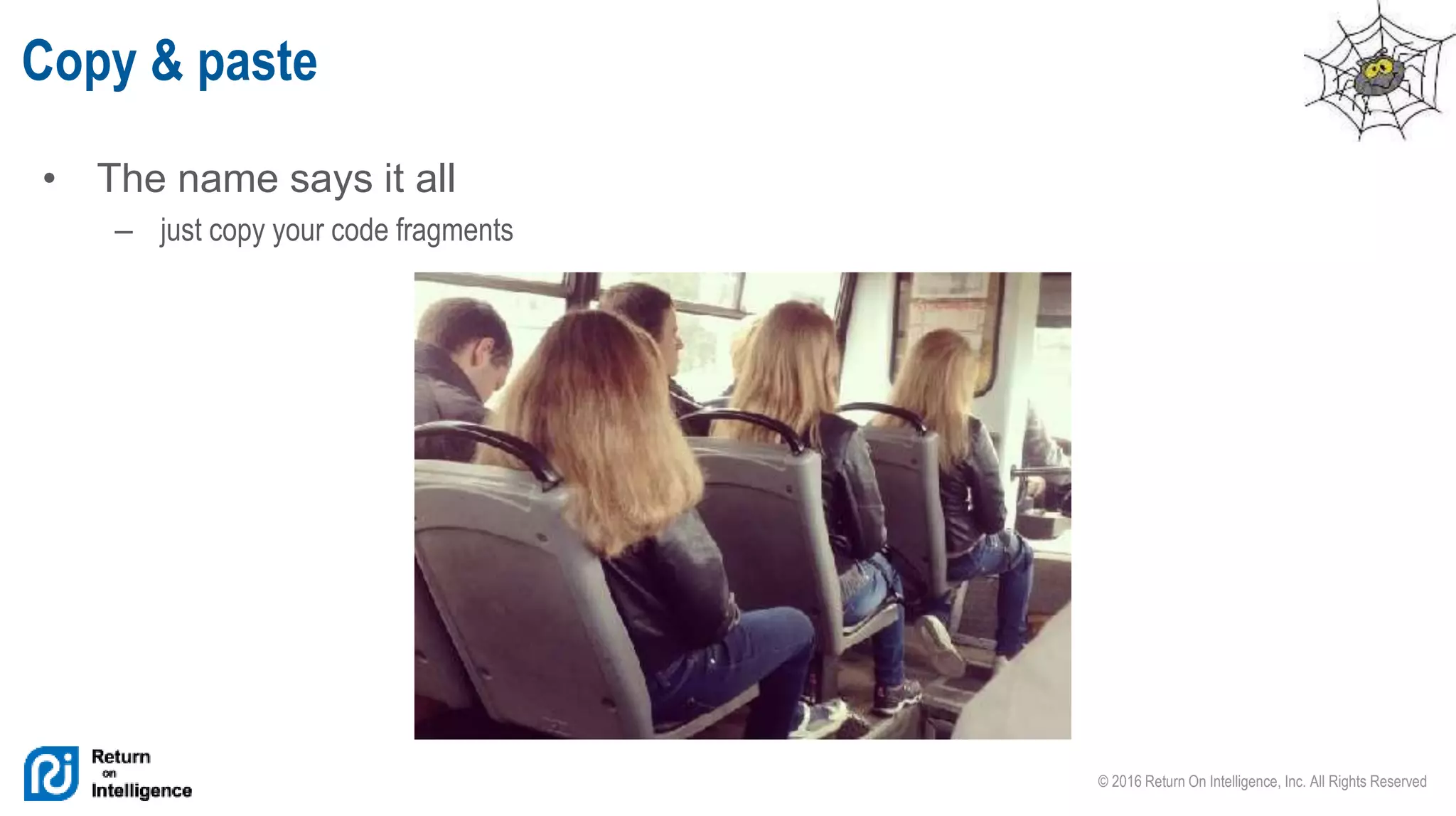 © 2016 Return On Intelligence, Inc. All Rights Reserved
• The name says it all
– just copy your code fragments
Copy & paste
 