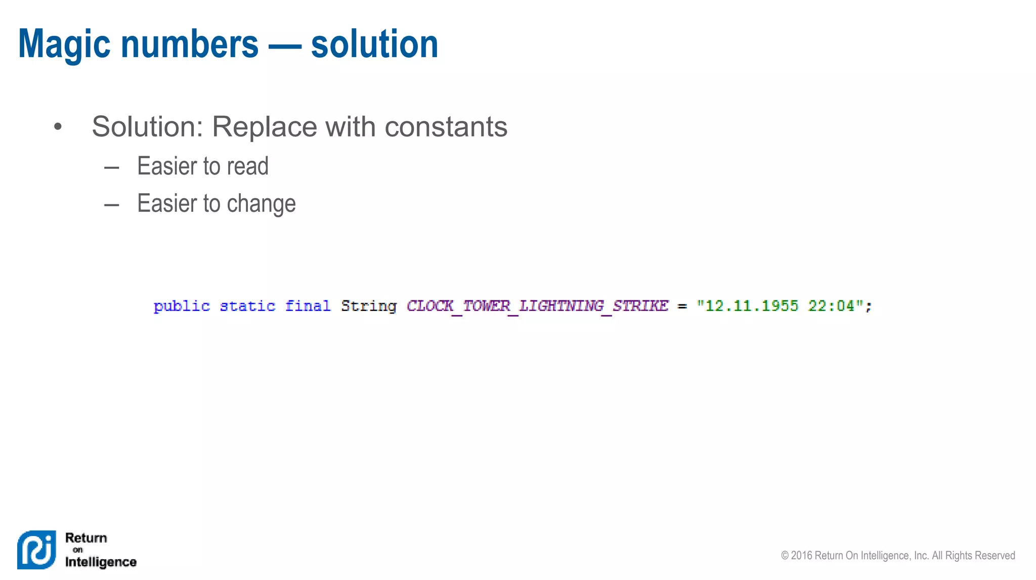 © 2016 Return On Intelligence, Inc. All Rights Reserved
• Solution: Replace with constants
– Easier to read
– Easier to change
Magic numbers — solution
 