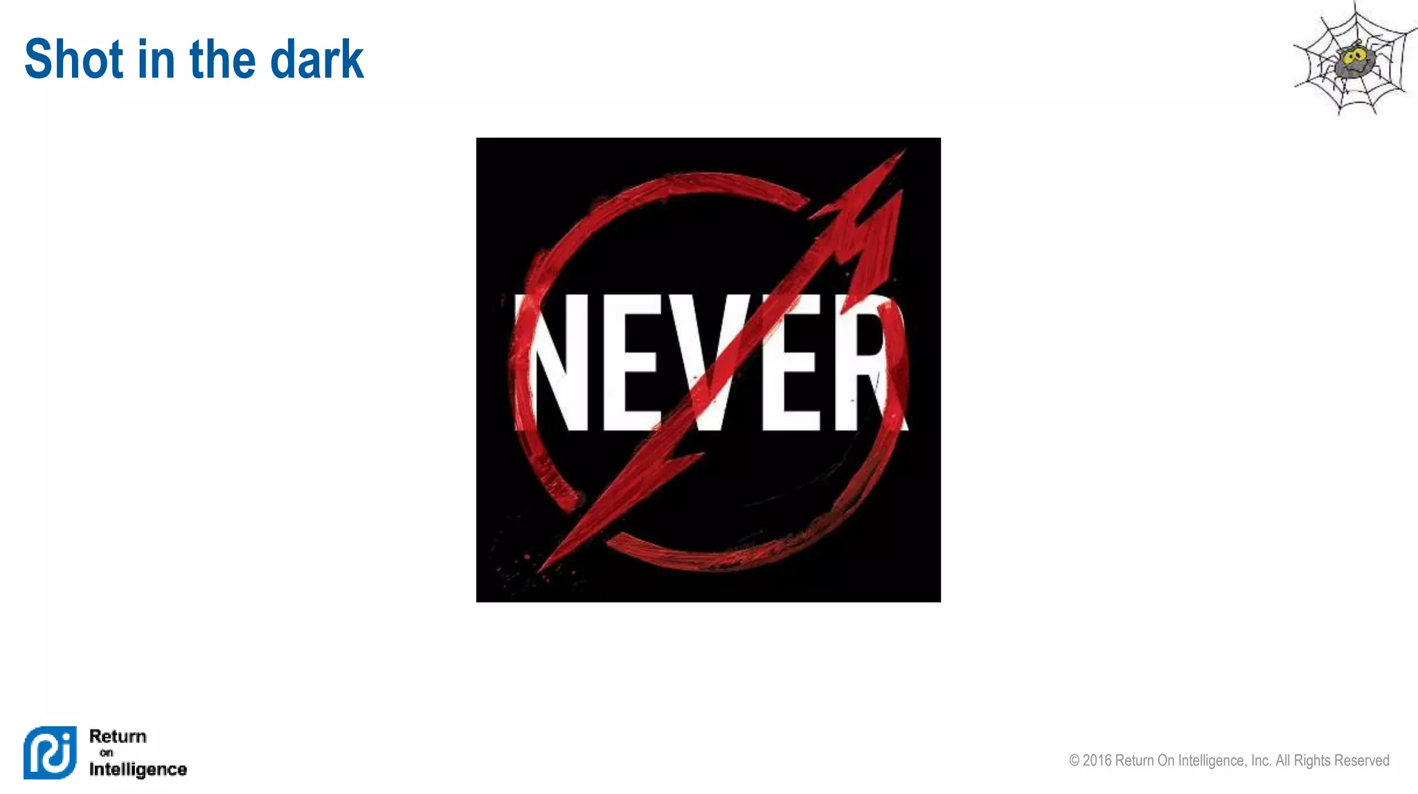 © 2016 Return On Intelligence, Inc. All Rights Reserved
Shot in the dark
 