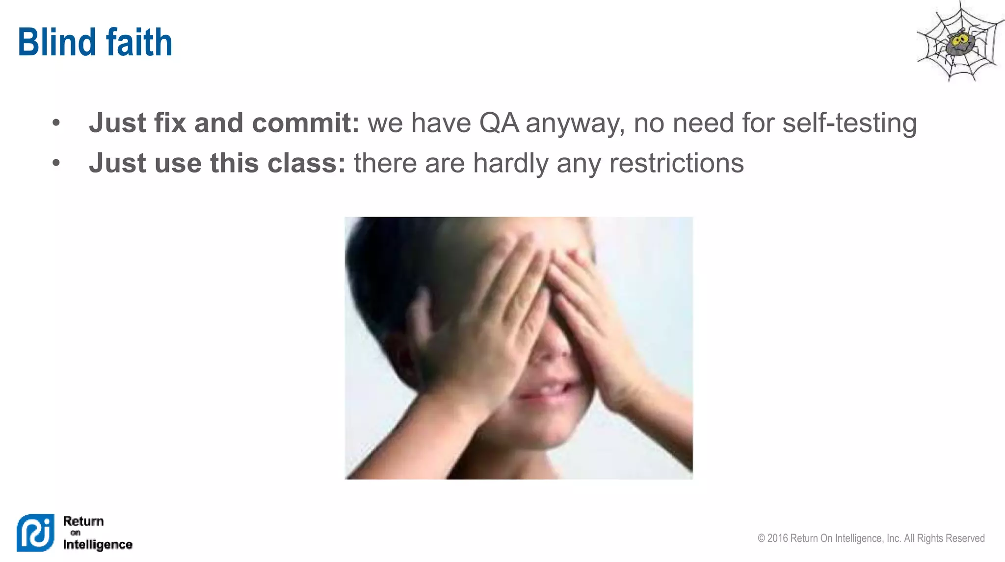 © 2016 Return On Intelligence, Inc. All Rights Reserved
• Just fix and commit: we have QA anyway, no need for self-testing
• Just use this class: there are hardly any restrictions
Blind faith
 