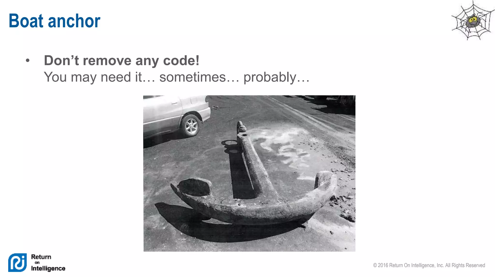 © 2016 Return On Intelligence, Inc. All Rights Reserved
• Don’t remove any code!
You may need it… sometimes… probably…
Boat anchor
 