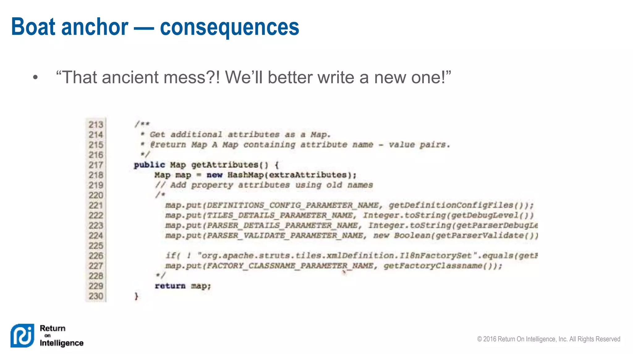 © 2016 Return On Intelligence, Inc. All Rights Reserved
• “That ancient mess?! We’ll better write a new one!”
Boat anchor — consequences
 