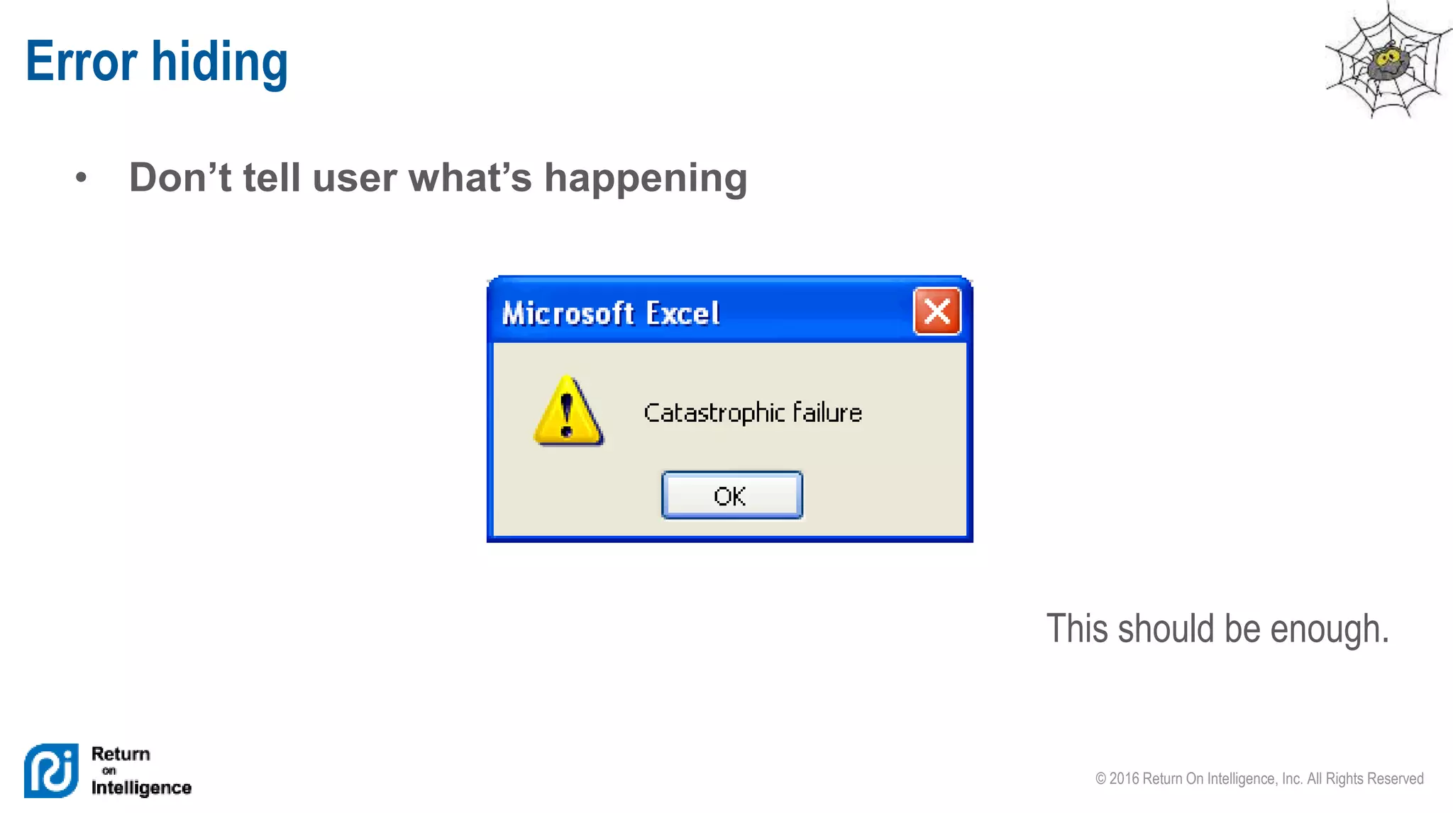 © 2016 Return On Intelligence, Inc. All Rights Reserved
• Don’t tell user what’s happening
Error hiding
This should be enough.
 