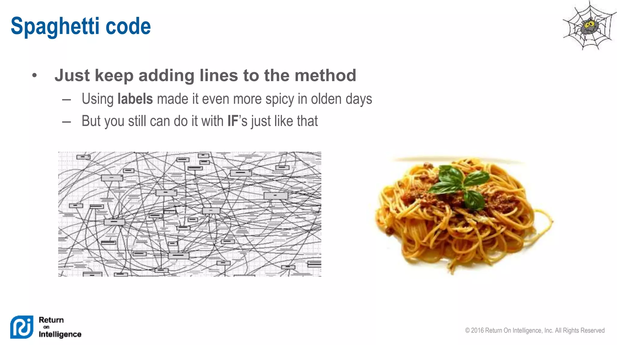 © 2016 Return On Intelligence, Inc. All Rights Reserved
• Just keep adding lines to the method
– Using labels made it even more spicy in olden days
– But you still can do it with IF’s just like that
Spaghetti code
 