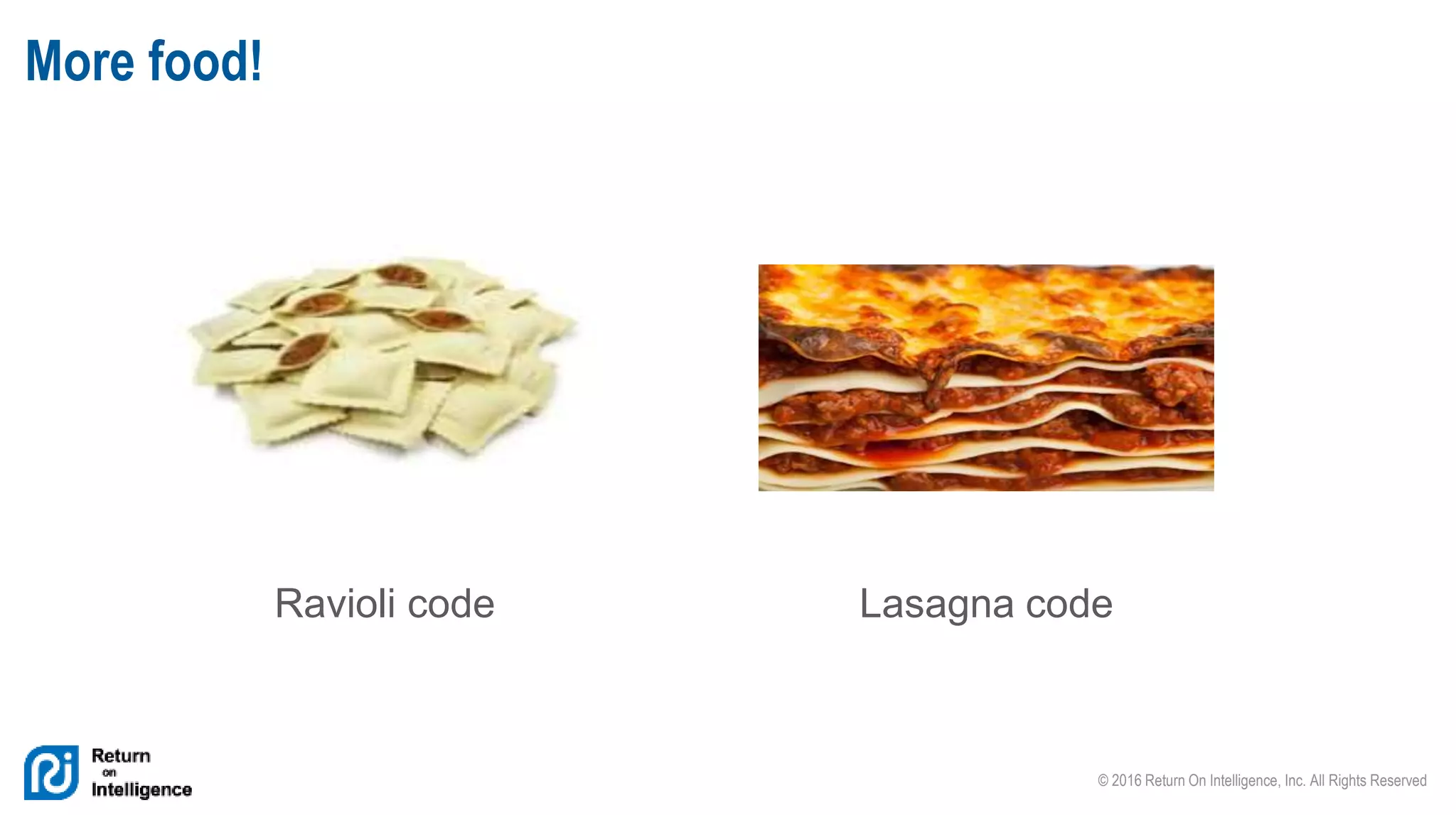 © 2016 Return On Intelligence, Inc. All Rights Reserved
More food!
Ravioli code Lasagna code
 